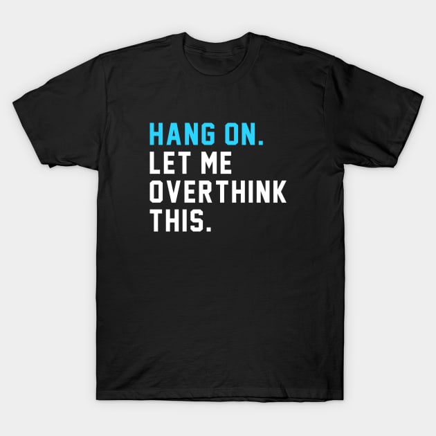 Hang on. Let Me Overthink This. T-Shirt by BodinStreet